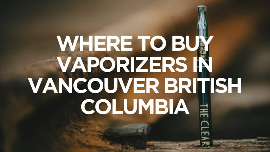 A C B C Where To Buy Vaporizers In Vancouver British Columbia Scaled