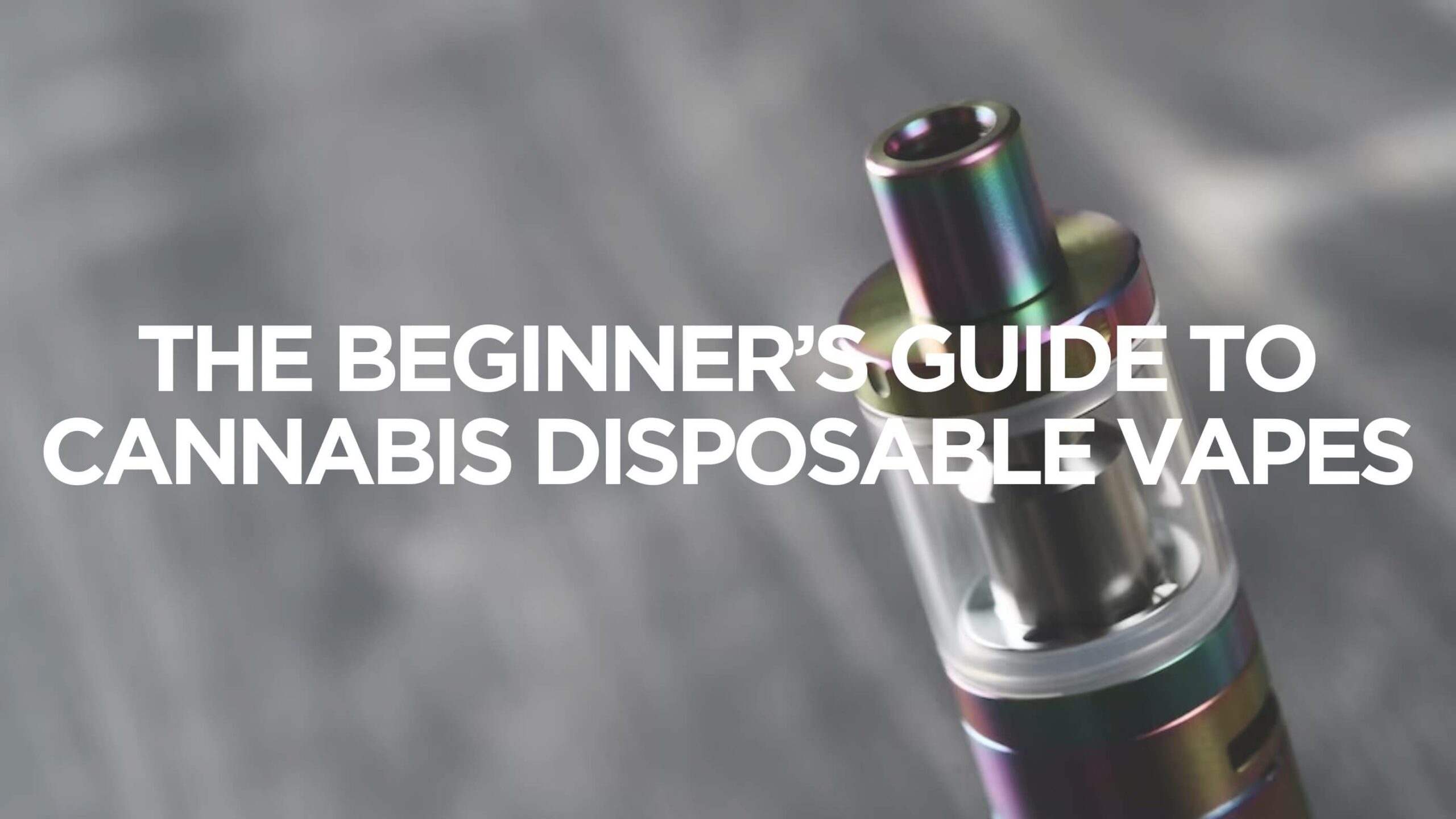 The Beginners Guide To Cannabis Disposable Vapes